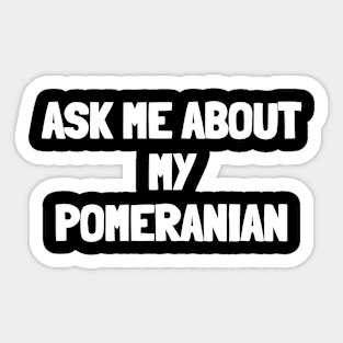 Ask me about my pomeranian Sticker